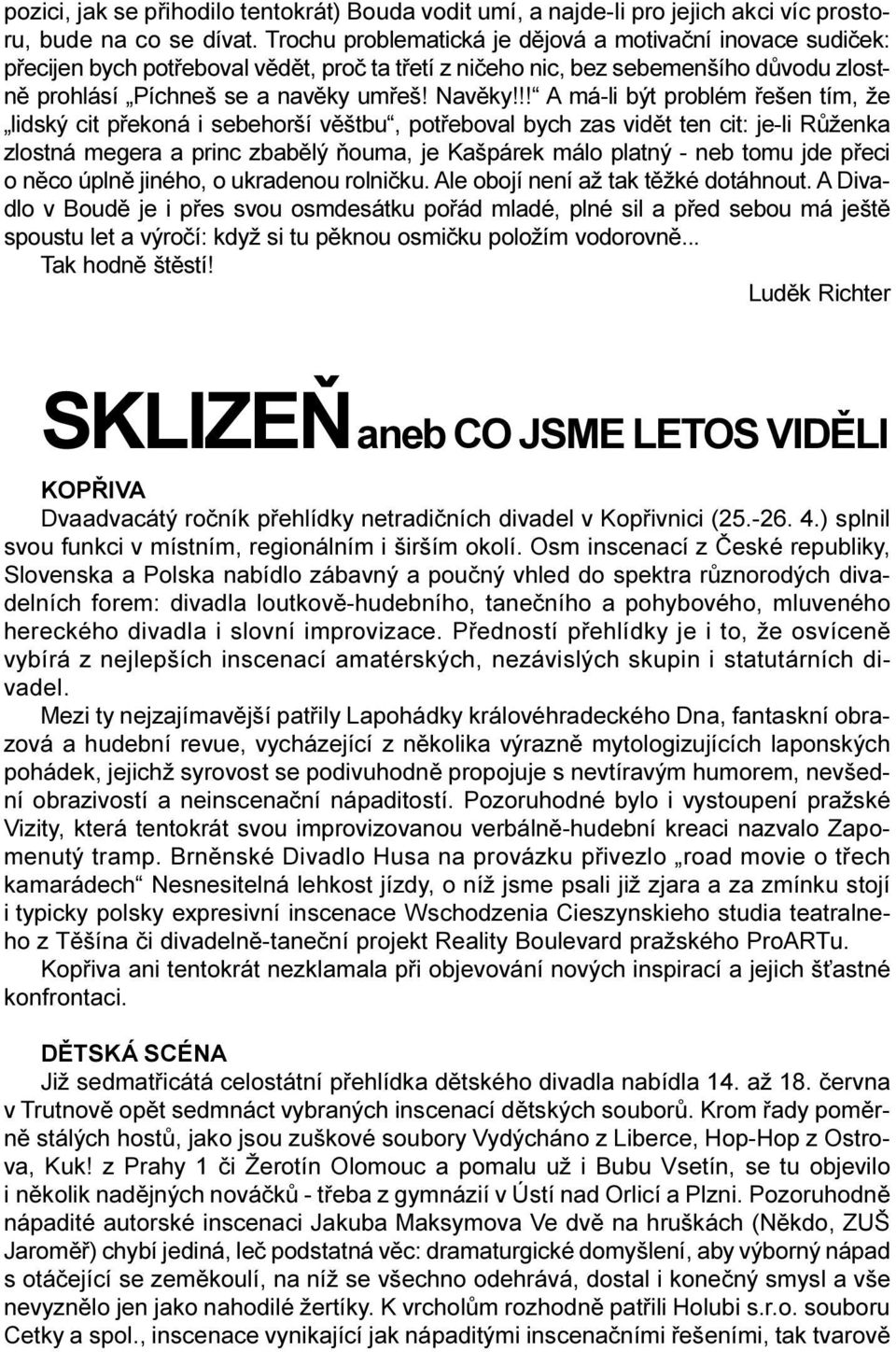 !! A má-li být problém øešen tím, že lidský cit pøekoná i sebehorší vìštbu, potøeboval bych zas vidìt ten cit: je-li Rùženka zlostná megera a princ zbabìlý òouma, je Kašpárek málo platný - neb tomu