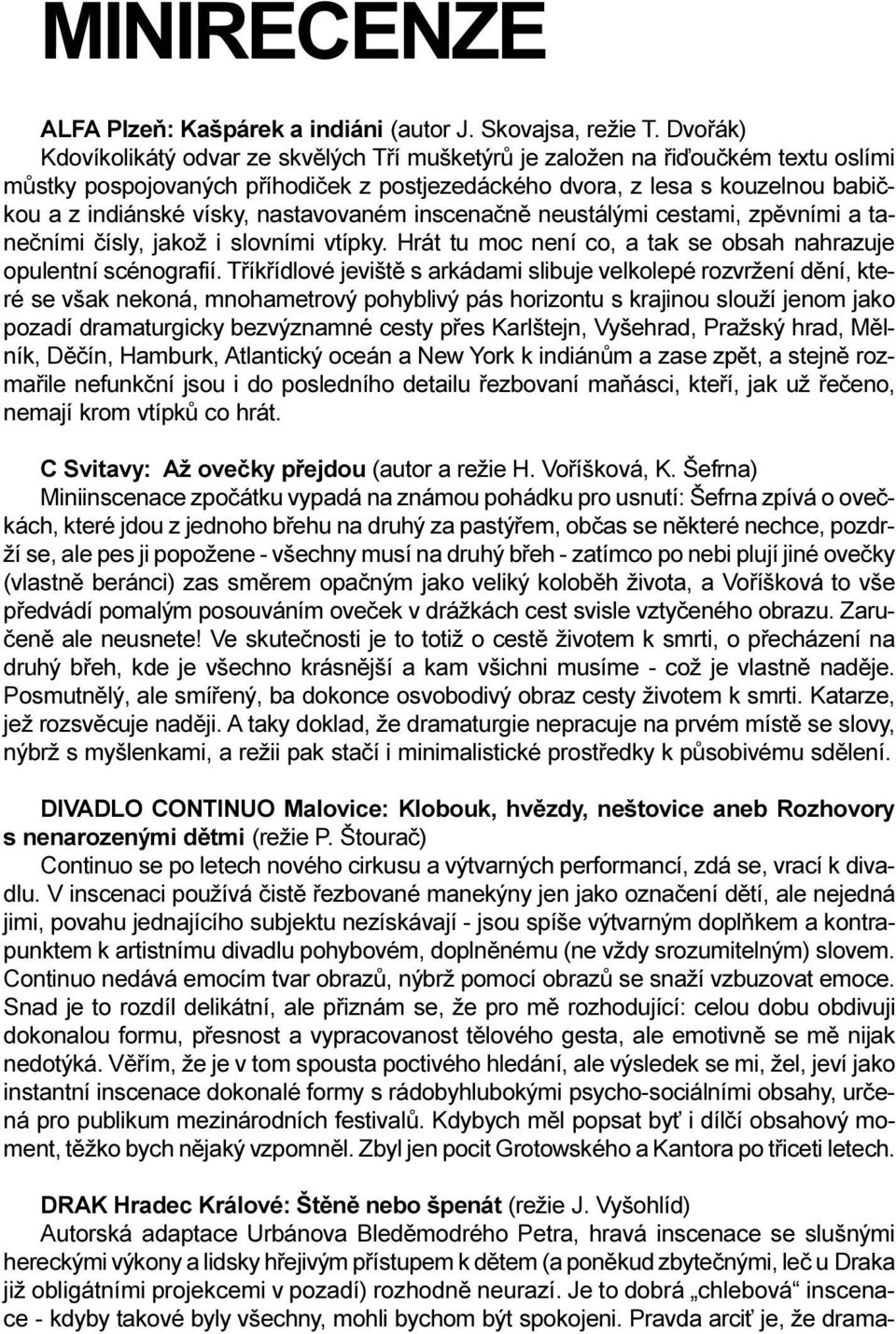 nastavovaném inscenaènì neustálými cestami, zpìvními a taneèními èísly, jakož i slovními vtípky. Hrát tu moc není co, a tak se obsah nahrazuje opulentní scénografií.