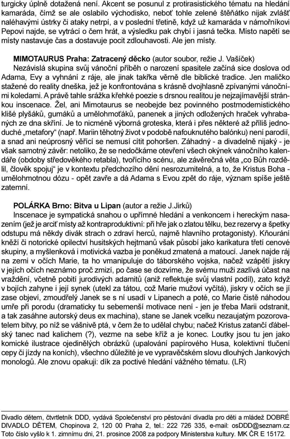 už kamaráda v námoøníkovi Pepovi najde, se vytrácí o èem hrát, a výsledku pak chybí i jasná teèka. Místo napìtí se místy nastavuje èas a dostavuje pocit zdlouhavosti. Ale jen místy.