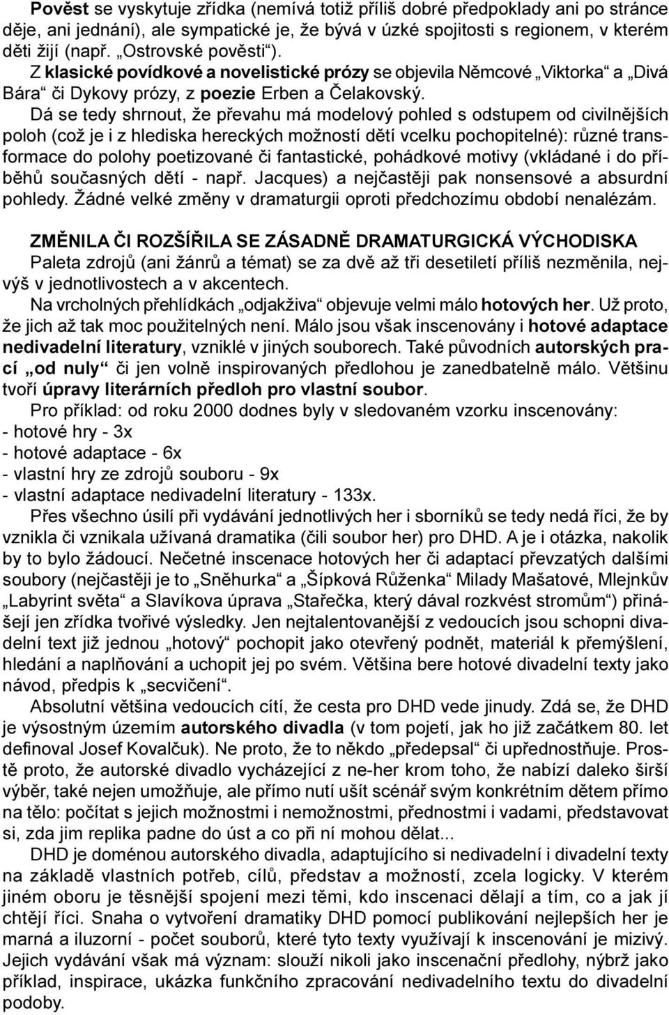 Dá se tedy shrnout, že pøevahu má modelový pohled s odstupem od civilnìjších poloh (což je i z hlediska hereckých možností dìtí vcelku pochopitelné): rùzné transformace do polohy poetizované èi