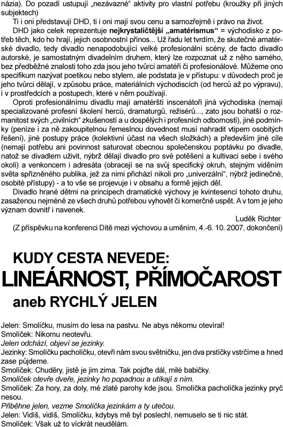 .. Už øadu let tvrdím, že skuteèné amatérské divadlo, tedy divadlo nenapodobující velké profesionální scény, de facto divadlo autorské, je samostatným divadelním druhem, který lze rozpoznat už z nìho