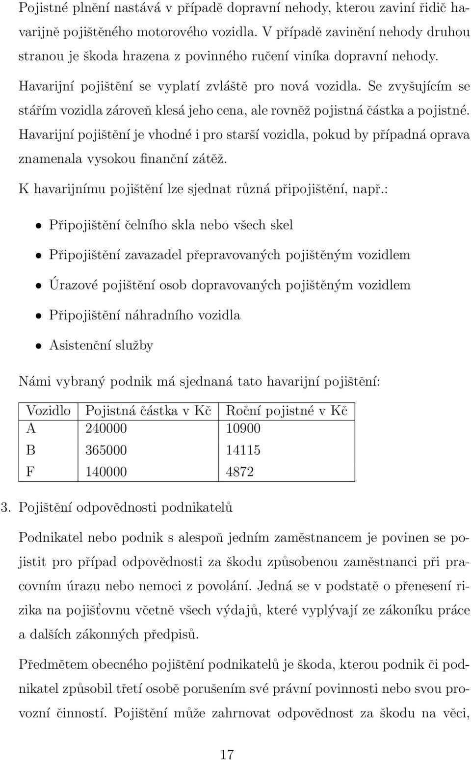 Se zvyšujícím se stářím vozidla zároveň klesá jeho cena, ale rovněž pojistná částka a pojistné.