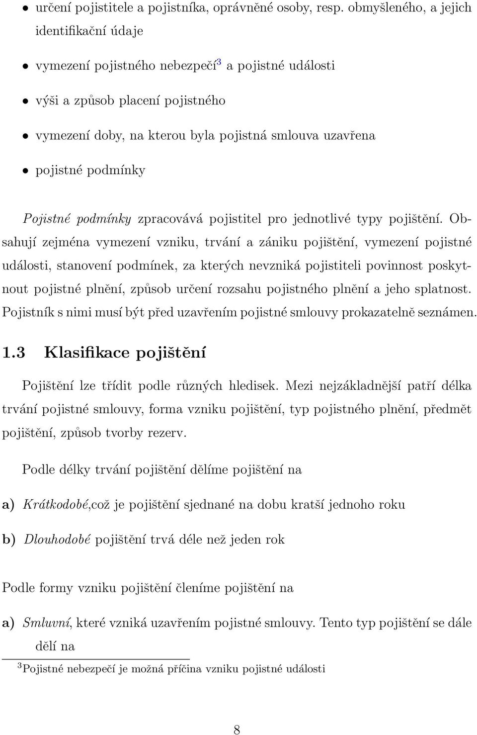 podmínky Pojistné podmínky zpracovává pojistitel pro jednotlivé typy pojištění.