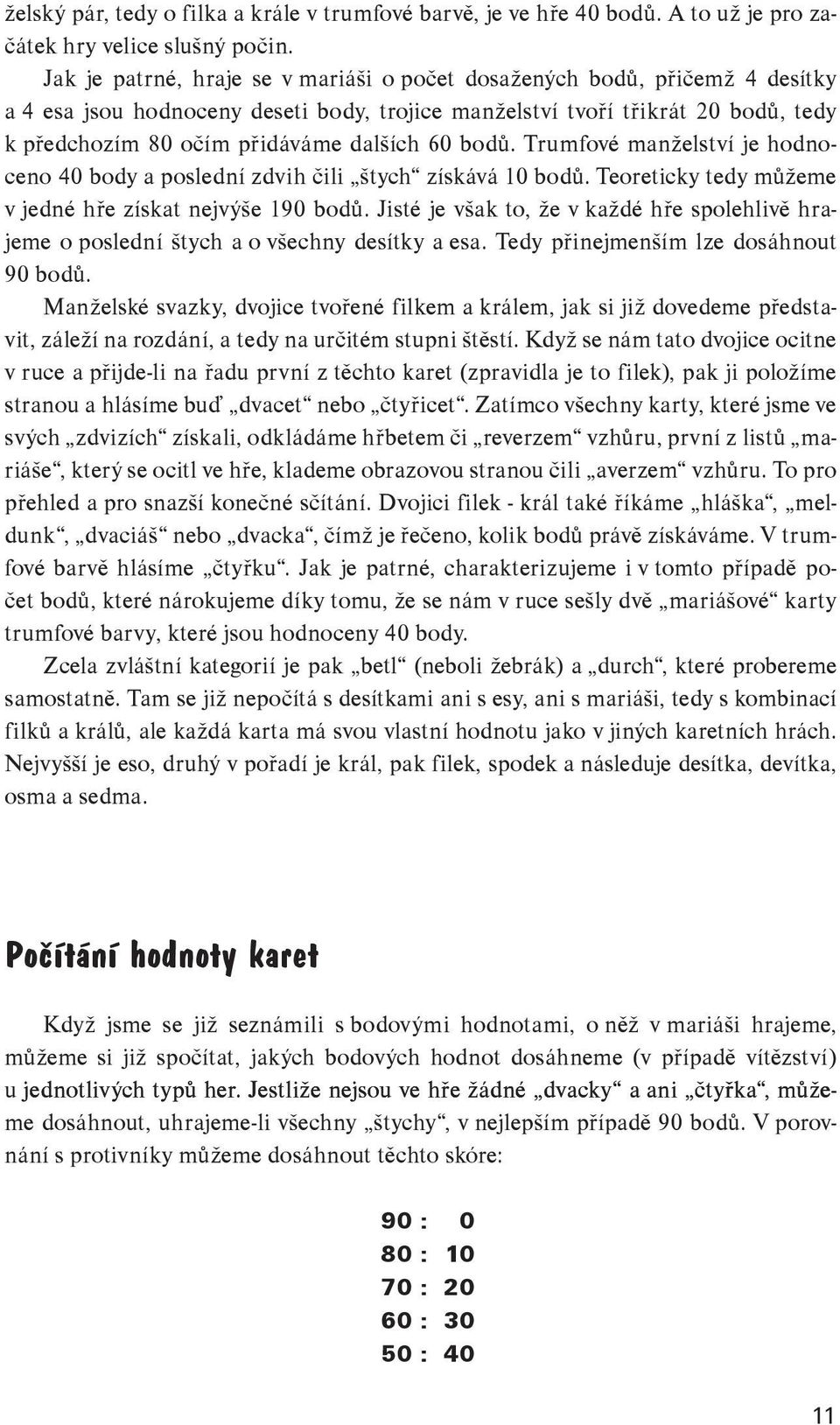 60 bodů. Trumfové manželství je hodnoceno 40 body a poslední zdvih čili štych získává 10 bodů. Teoreticky tedy můžeme v jedné hře získat nejvýše 190 bodů.