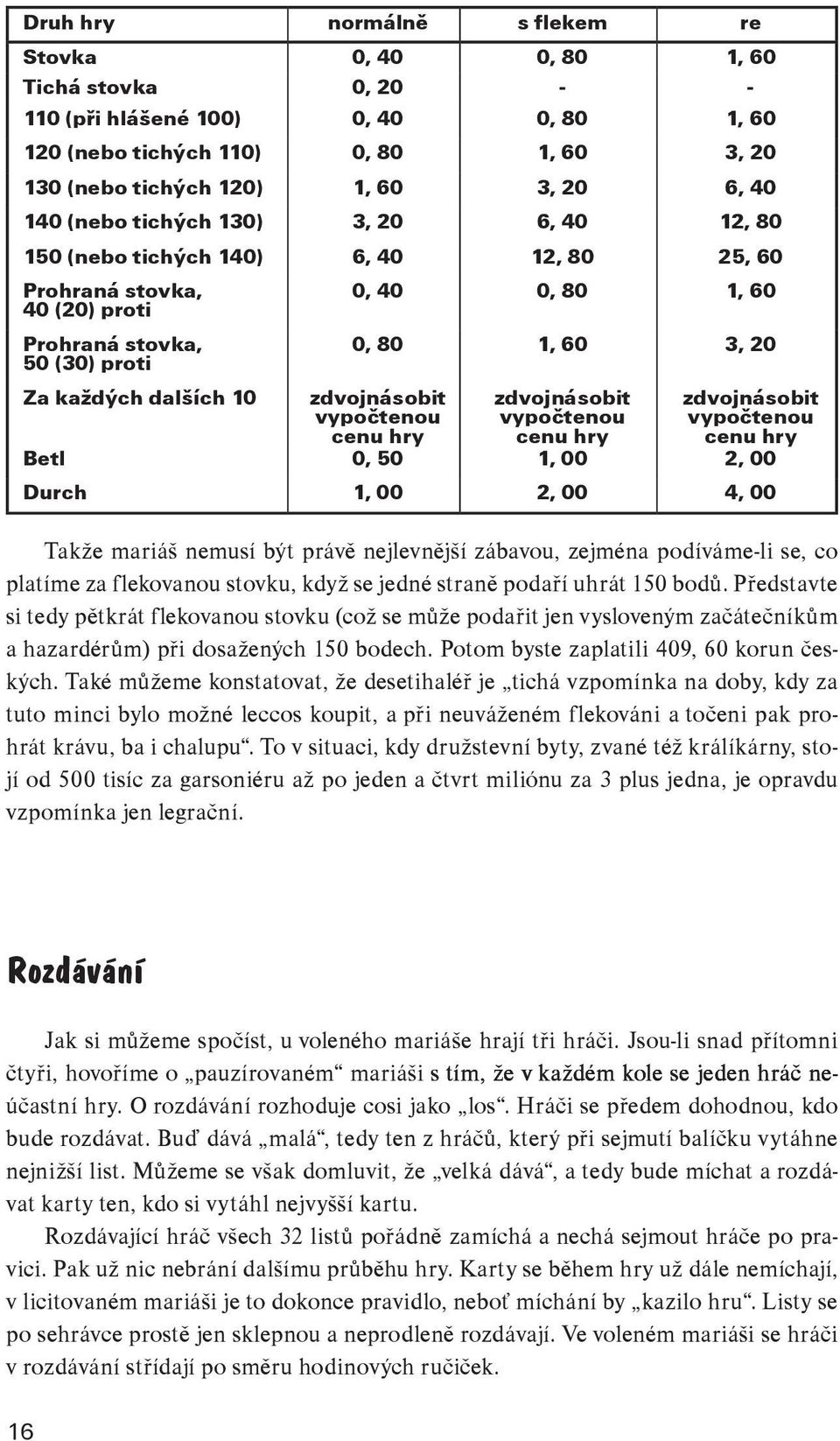 3, 20 zdvojnásobit vypočtenou cenu hry zdvojnásobit vypočtenou cenu hry zdvojnásobit vypočtenou cenu hry Betl 0, 50 1, 00 2, 00 Durch 1, 00 2, 00 4, 00 Takže mariáš nemusí být právě nejlevnější