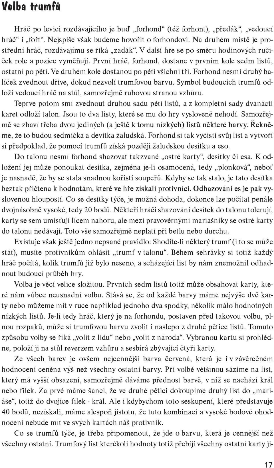 První hráč, forhond, dostane v prvním kole sedm listů, ostatní po pěti. Ve druhém kole dostanou po pěti všichni tři. Forhond nesmí druhý balíček zvednout dříve, dokud nezvolí trumfovou barvu.