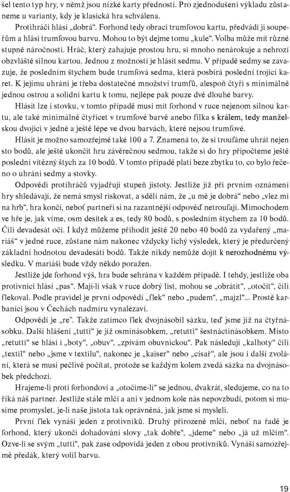 Hráč, který zahajuje prostou hru, si mnoho nenárokuje a nehrozí obzvláště silnou kartou. Jednou z možností je hlásit sedmu.