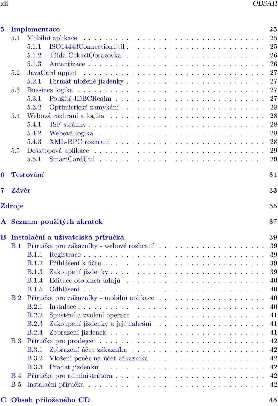 ........................... 27 5.3.2 Optimistické zamykání........................... 28 5.4 Webová rozhraní a logika............................. 28 5.4.1 JSF stránky................................. 28 5.4.2 Webová logika.