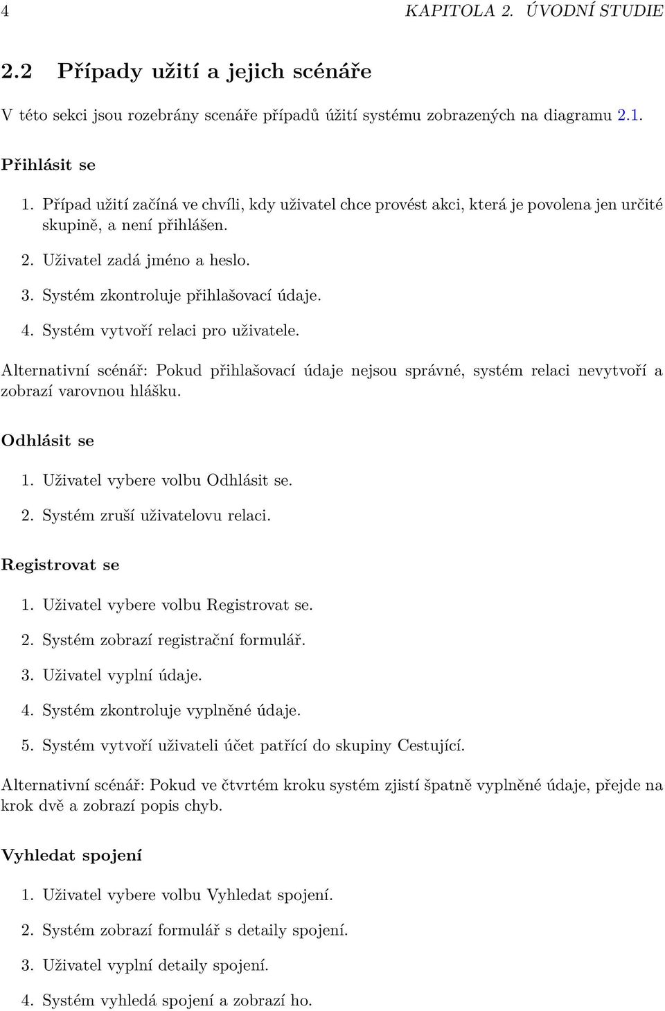 Systém vytvoří relaci pro uživatele. Alternativní scénář: Pokud přihlašovací údaje nejsou správné, systém relaci nevytvoří a zobrazí varovnou hlášku. Odhlásit se 1. Uživatel vybere volbu Odhlásit se.