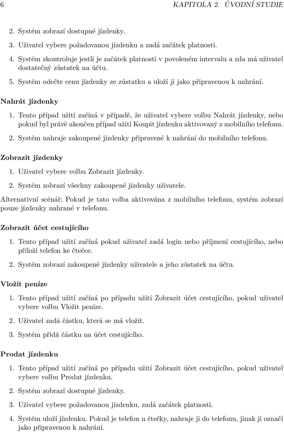 Nahrát jízdenky 1. Tento případ užití začíná v případě, že uživatel vybere volbu Nahrát jízdenky, nebo pokud byl právě ukončen případ užití Koupit jízdenku aktivovaný z mobilního telefonu. 2.