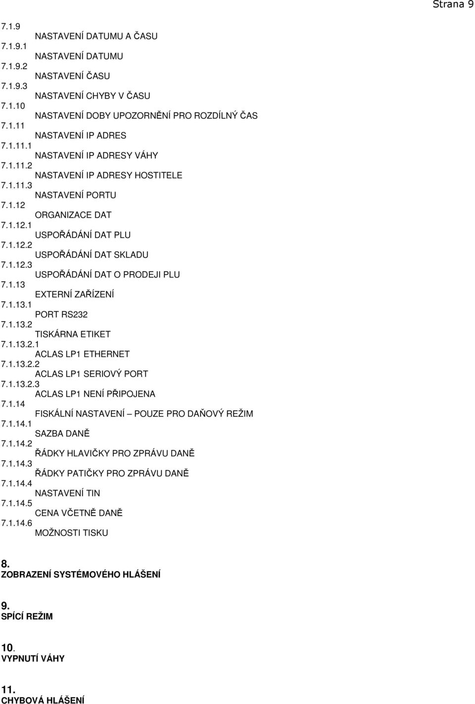 1.12.3 USPOŘÁDÁNÍ DAT O PRODEJI PLU 7.1.13 EXTERNÍ ZAŘÍZENÍ 7.1.13.1 PORT RS232 7.1.13.2 TISKÁRNA ETIKET 7.1.13.2.1 ACLAS LP1 ETHERNET 7.1.13.2.2 ACLAS LP1 SERIOVÝ PORT 7.1.13.2.3 ACLAS LP1 NENÍ PŘIPOJENA 7.