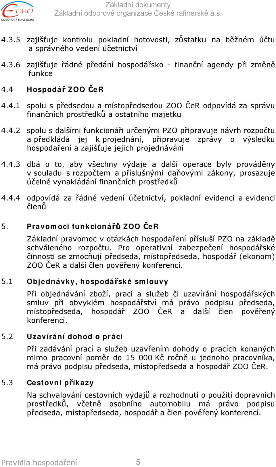 4.3 dbá o to, aby všechny výdaje a další operace byly prováděny v souladu s rozpočtem a příslušnými daňovými zákony, prosazuje účelné vynakládání finančních prostředků 4.4.4 odpovídá za řádné vedení účetnictví, pokladní evidenci a evidenci členů 5.