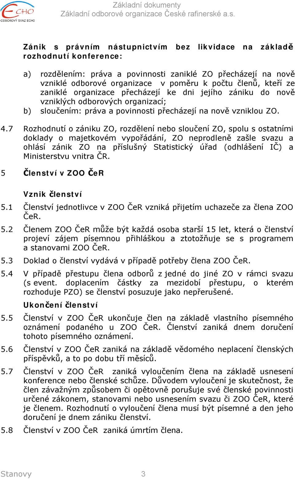 7 Rozhodnutí o zániku ZO, rozdělení nebo sloučení ZO, spolu s ostatními doklady o majetkovém vypořádání, ZO neprodleně zašle svazu a ohlásí zánik ZO na příslušný Statistický úřad (odhlášení IČ) a