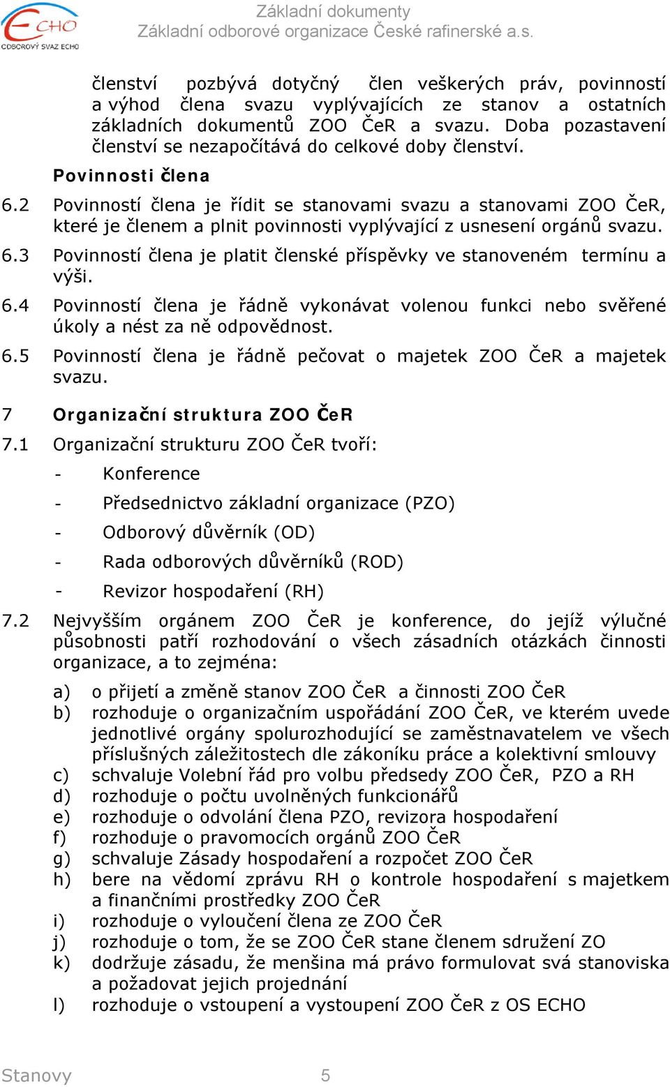 2 Povinností člena je řídit se stanovami svazu a stanovami ZOO ČeR, které je členem a plnit povinnosti vyplývající z usnesení orgánů svazu. 6.