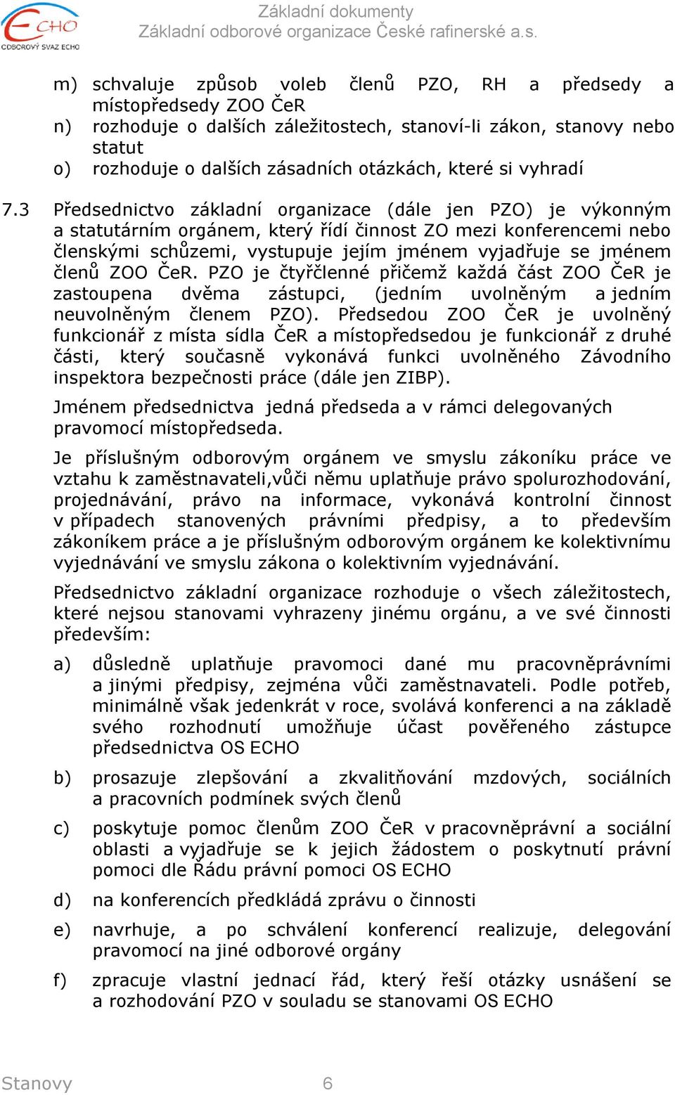 3 Předsednictvo základní organizace (dále jen PZO) je výkonným a statutárním orgánem, který řídí činnost ZO mezi konferencemi nebo členskými schůzemi, vystupuje jejím jménem vyjadřuje se jménem členů