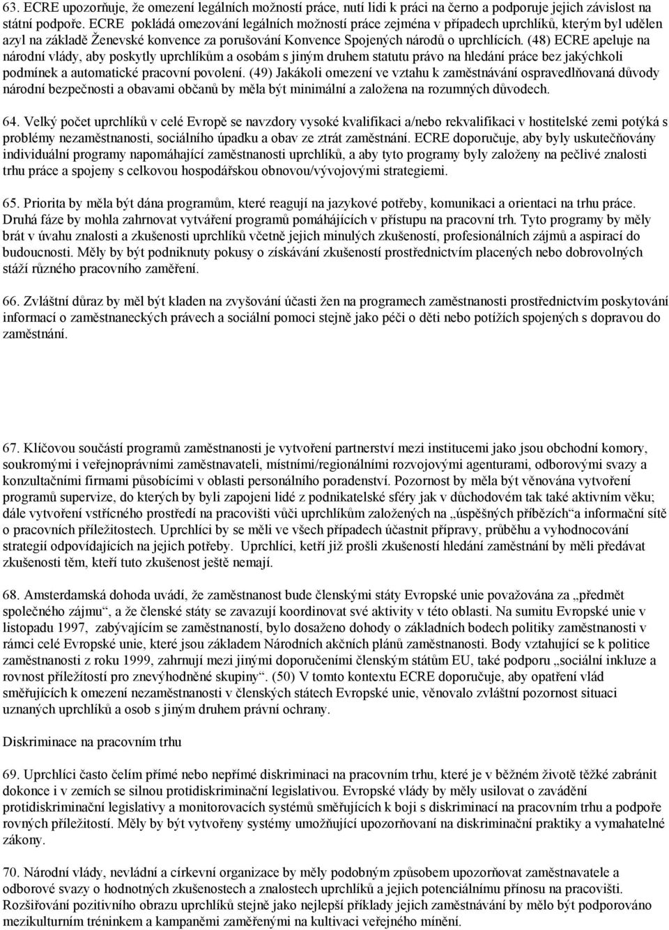 (48) ECRE apeluje na národní vlády, aby poskytly uprchlíkům a osobám s jiným druhem statutu právo na hledání práce bez jakýchkoli podmínek a automatické pracovní povolení.