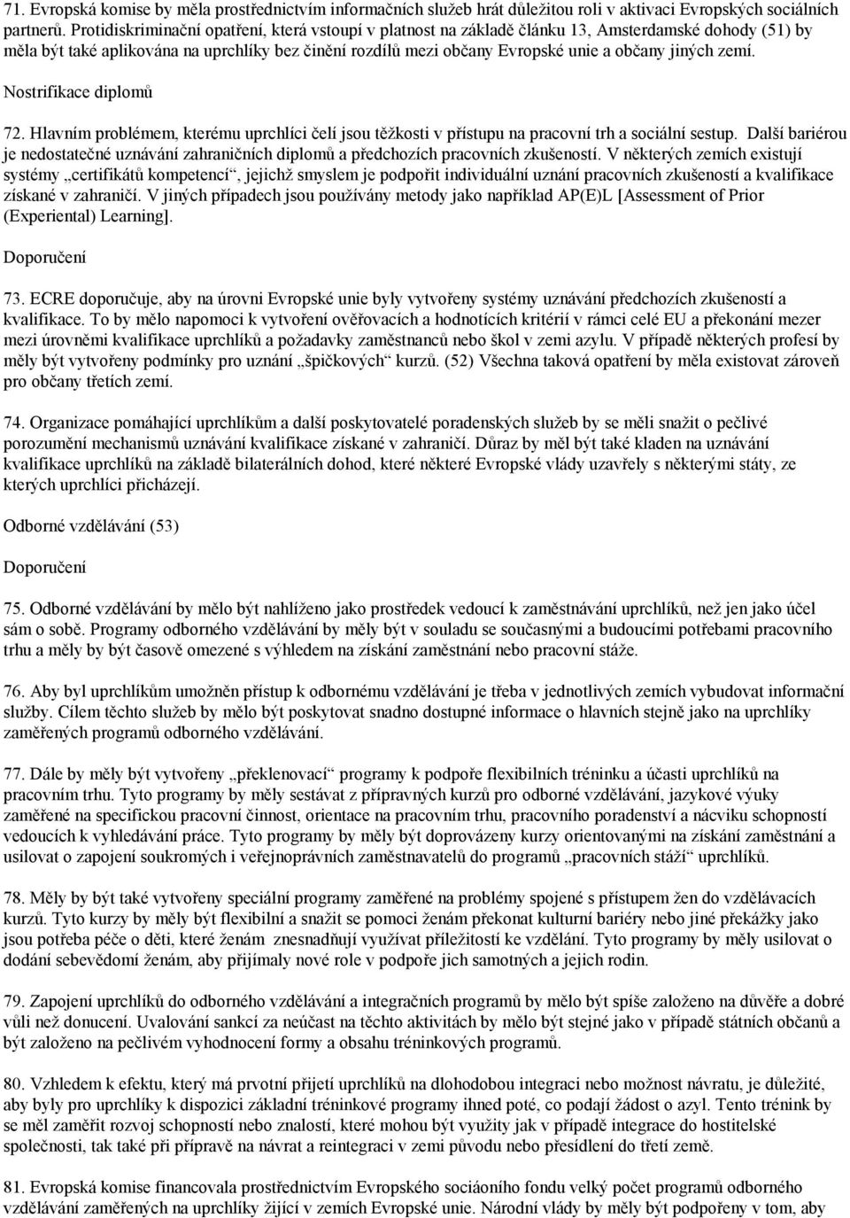 jiných zemí. Nostrifikace diplomů 72. Hlavním problémem, kterému uprchlíci čelí jsou těžkosti v přístupu na pracovní trh a sociální sestup.