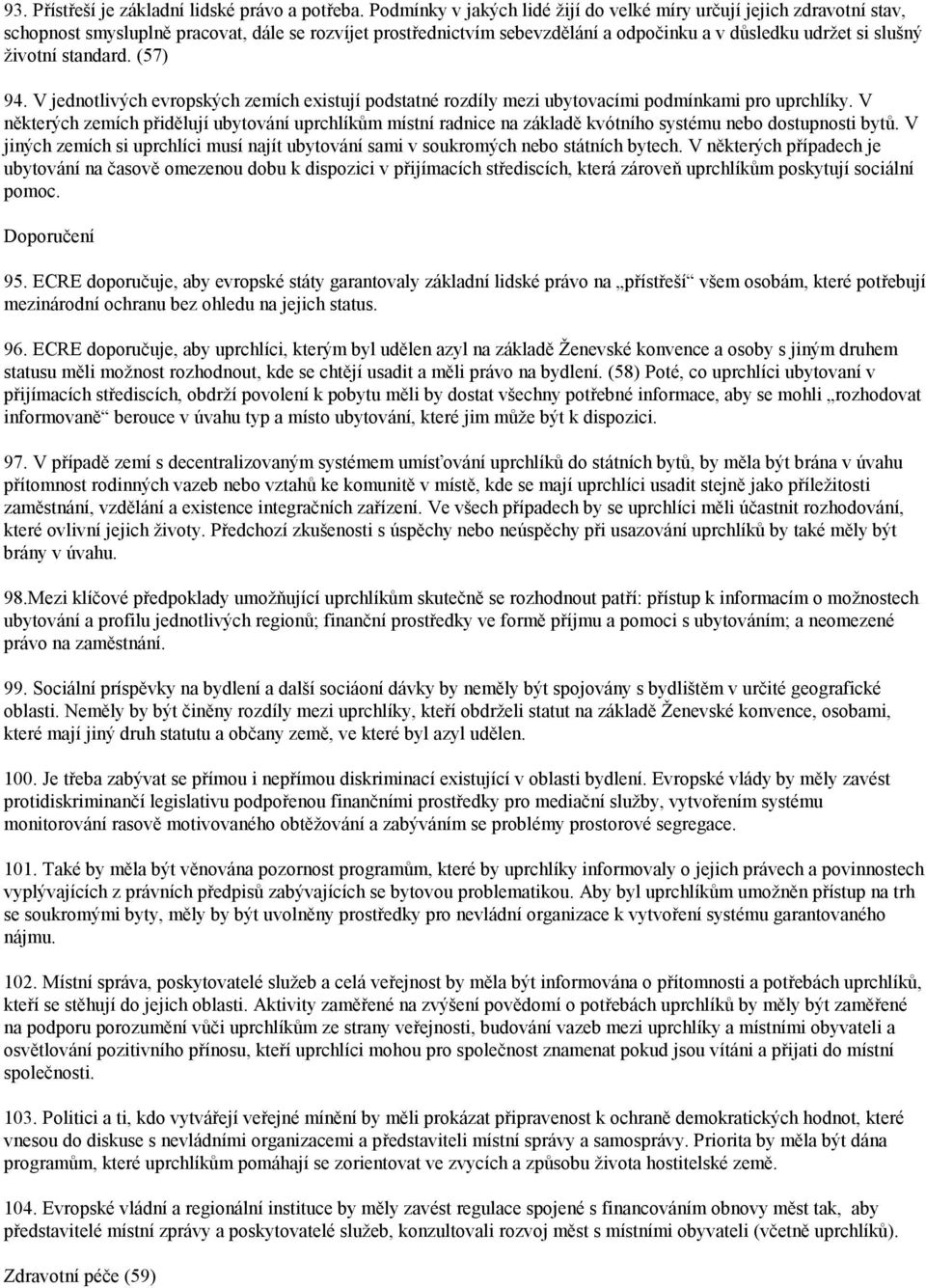 standard. (57) 94. V jednotlivých evropských zemích existují podstatné rozdíly mezi ubytovacími podmínkami pro uprchlíky.