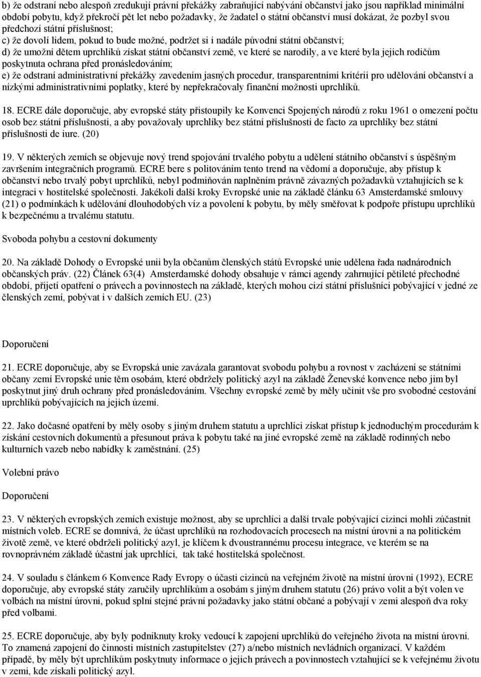 země, ve které se narodily, a ve které byla jejich rodičům poskytnuta ochrana před pronásledováním; e) že odstraní administrativní překážky zavedením jasných procedur, transparentními kritérii pro