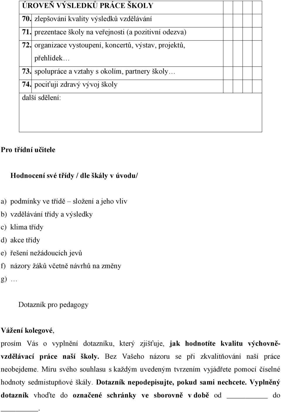 pociťuji zdravý vývoj školy další sdělení: Pro třídní učitele Hodnocení své třídy / dle škály v úvodu/ a) podmínky ve třídě složení a jeho vliv b) vzdělávání třídy a výsledky c) klima třídy d) akce