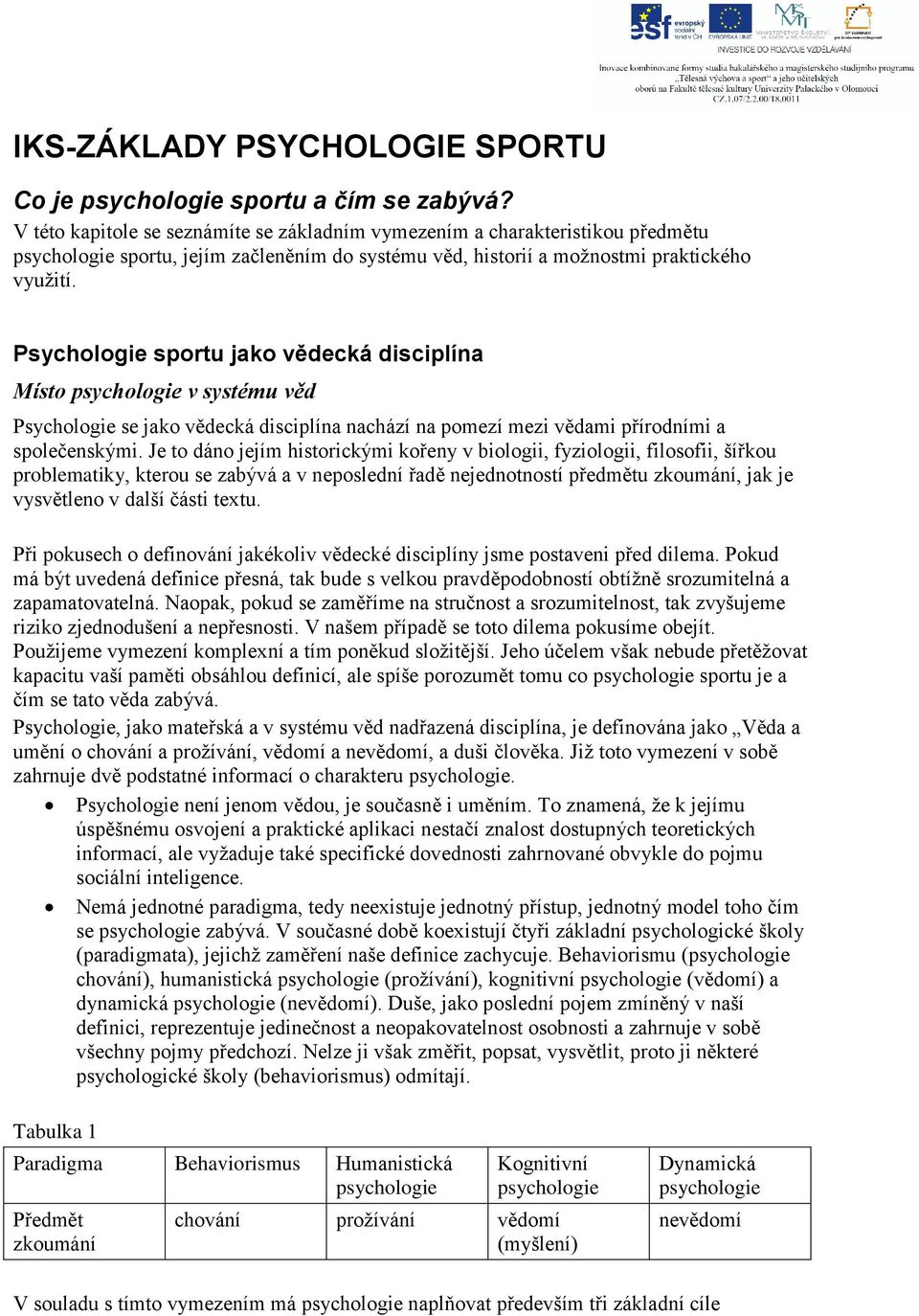 Psychologie sportu jako vědecká disciplína Místo psychologie v systému věd Psychologie se jako vědecká disciplína nachází na pomezí mezi vědami přírodními a společenskými.