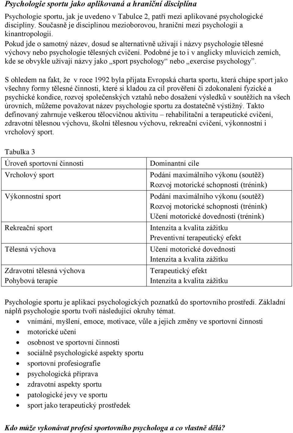 Pokud jde o samotný název, dosud se alternativně užívají i názvy psychologie tělesné výchovy nebo psychologie tělesných cvičení.