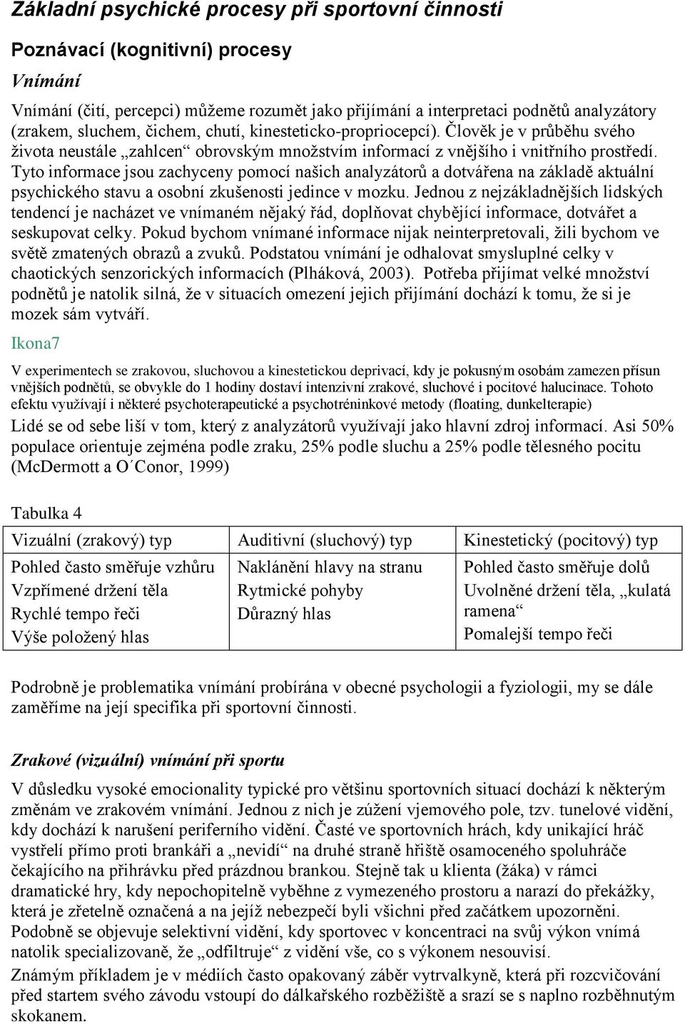 Tyto informace jsou zachyceny pomocí našich analyzátorů a dotvářena na základě aktuální psychického stavu a osobní zkušenosti jedince v mozku.