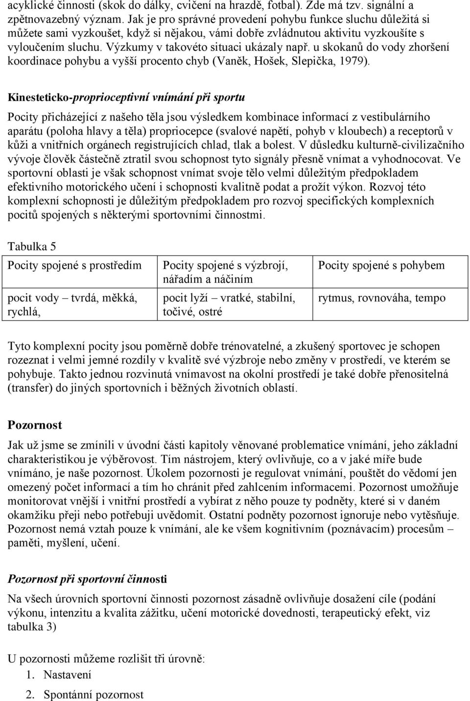 Výzkumy v takovéto situaci ukázaly např. u skokanů do vody zhoršení koordinace pohybu a vyšší procento chyb (Vaněk, Hošek, Slepička, 1979).