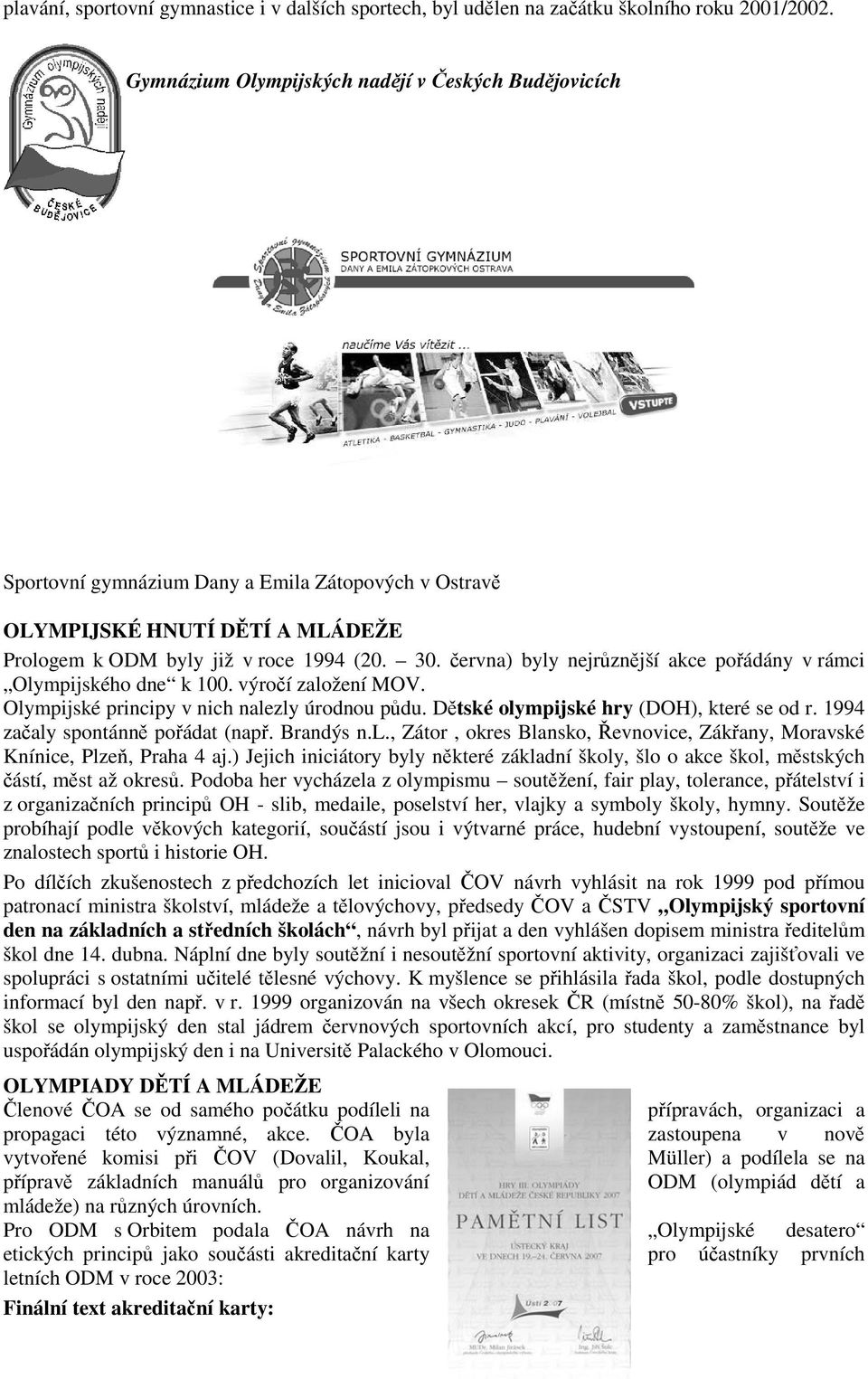 byly již v roce 1994 (20. 30. června) byly nejrůznější akce pořádány v rámci Olympijského dne k 100. výročí založení MOV. Olympijské principy v nich nalezly úrodnou půdu.