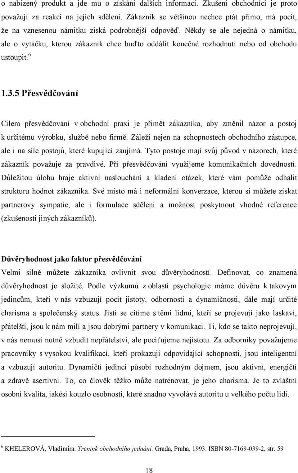 Někdy se ale nejedná o námitku, ale o vytáčku, kterou zákazník chce buďto oddálit konečné rozhodnutí nebo od obchodu ustoupit. 6 1.3.