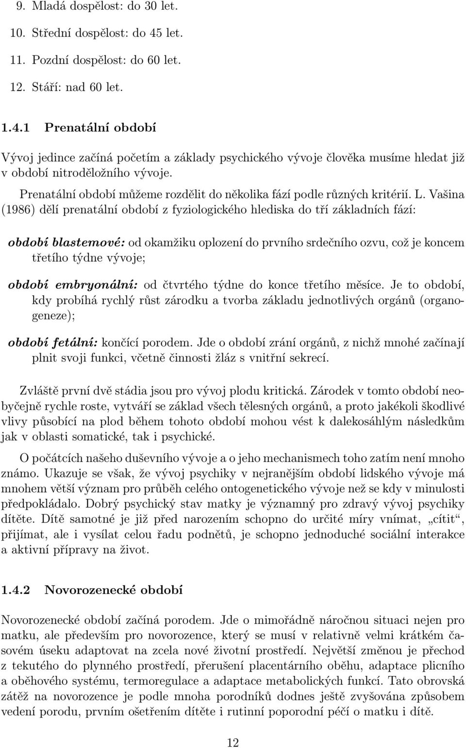 Vašina (1986) dělí prenatální období z fyziologického hlediska do tří základních fází: období blastemové: od okamžiku oplození do prvního srdečního ozvu, což je koncem třetího týdne vývoje; období