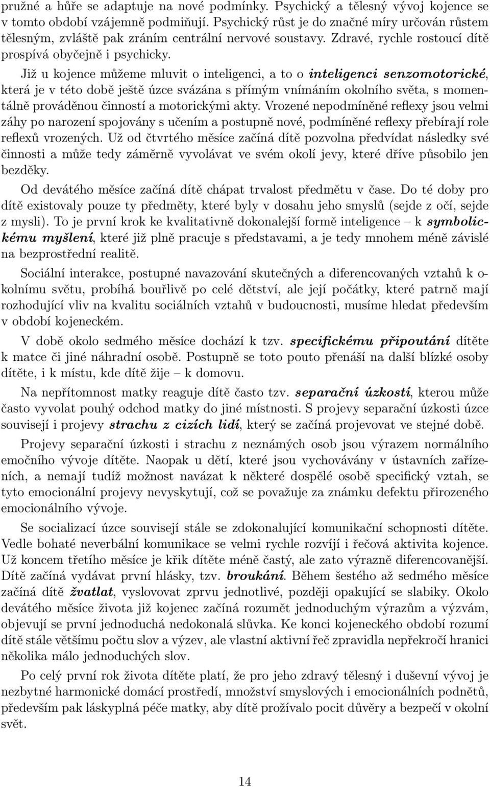 Již u kojence můžeme mluvit o inteligenci, a to o inteligenci senzomotorické, která je v této době ještě úzce svázána s přímým vnímáním okolního světa, s momentálně prováděnou činností a motorickými