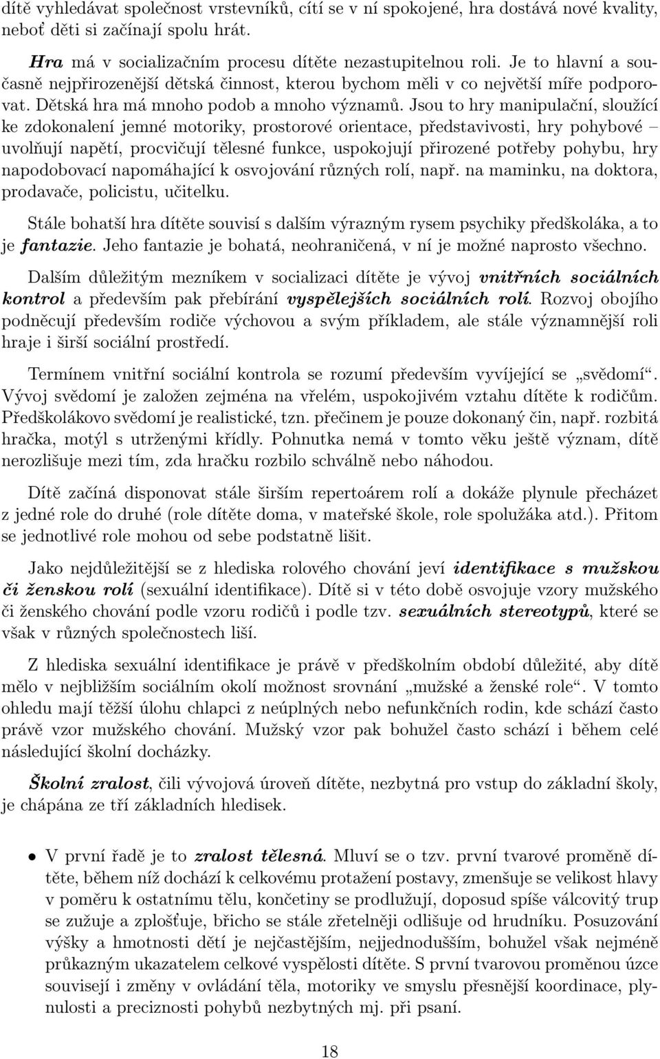 Jsou to hry manipulační, sloužící ke zdokonalení jemné motoriky, prostorové orientace, představivosti, hry pohybové uvolňují napětí, procvičují tělesné funkce, uspokojují přirozené potřeby pohybu,