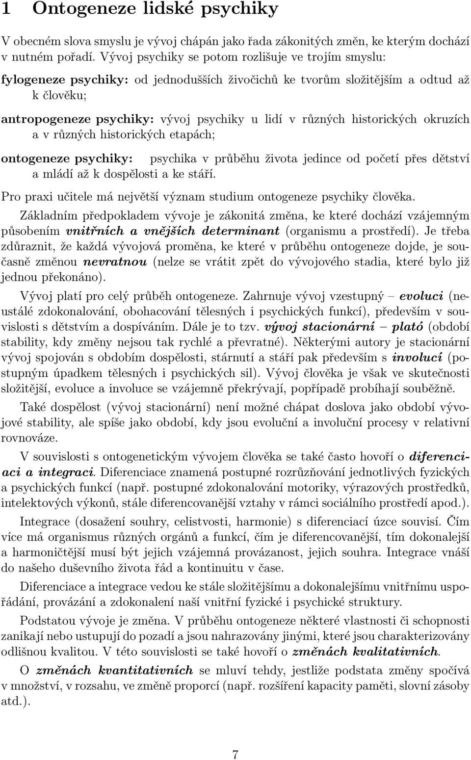 historických okruzích a v různých historických etapách; ontogeneze psychiky: psychika v průběhu života jedince od početí přes dětství a mládí až k dospělosti a ke stáří.