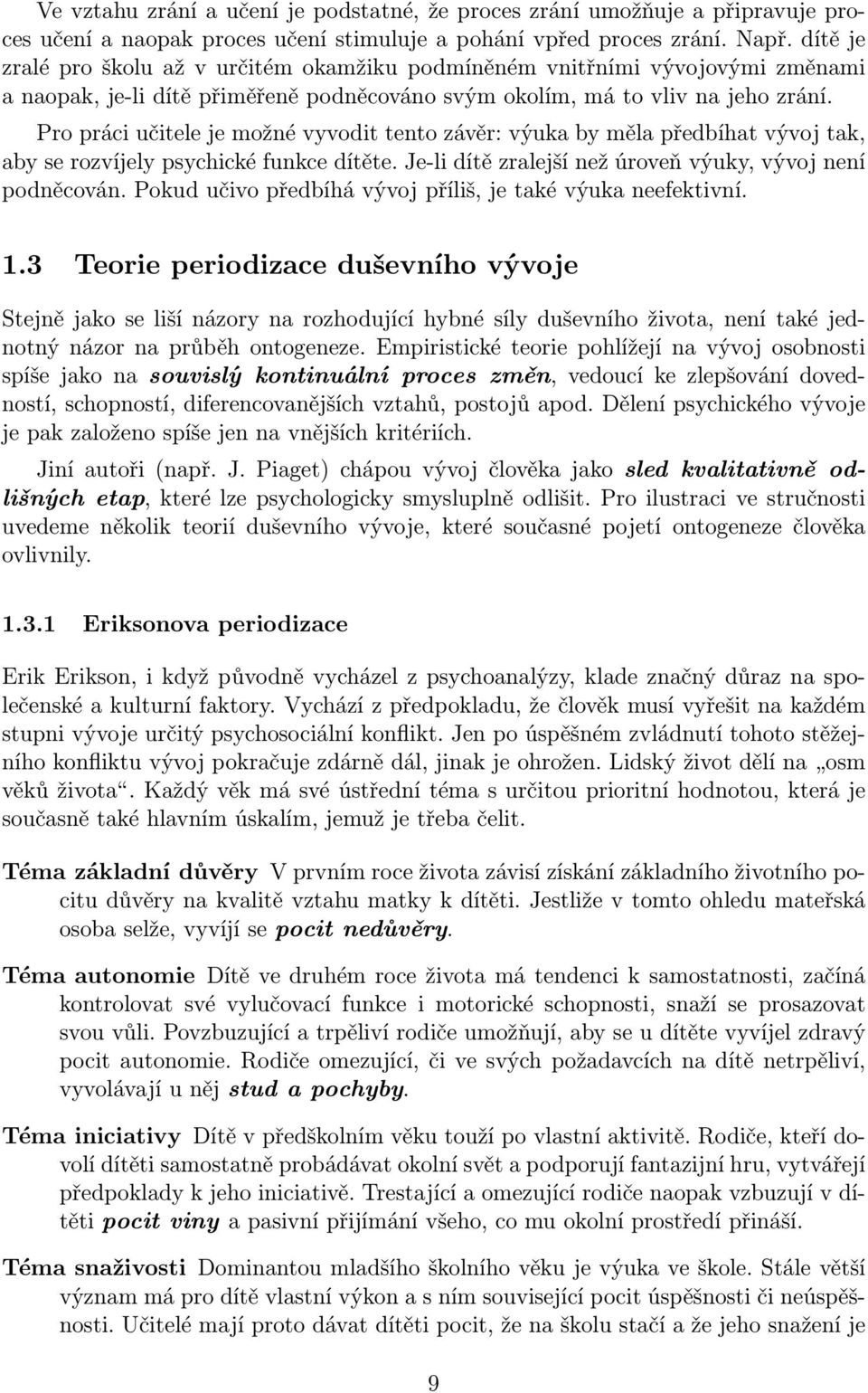 Pro práci učitele je možné vyvodit tento závěr: výuka by měla předbíhat vývoj tak, aby se rozvíjely psychické funkce dítěte. Je-li dítě zralejší než úroveň výuky, vývoj není podněcován.