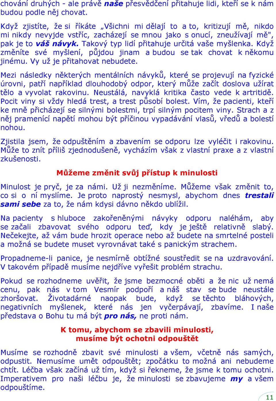 Takový typ lidí přitahuje určitá vaše myšlenka. Kdyţ změníte své myšlení, pŧjdou jinam a budou se tak chovat k někomu jinému. Vy uţ je přitahovat nebudete.