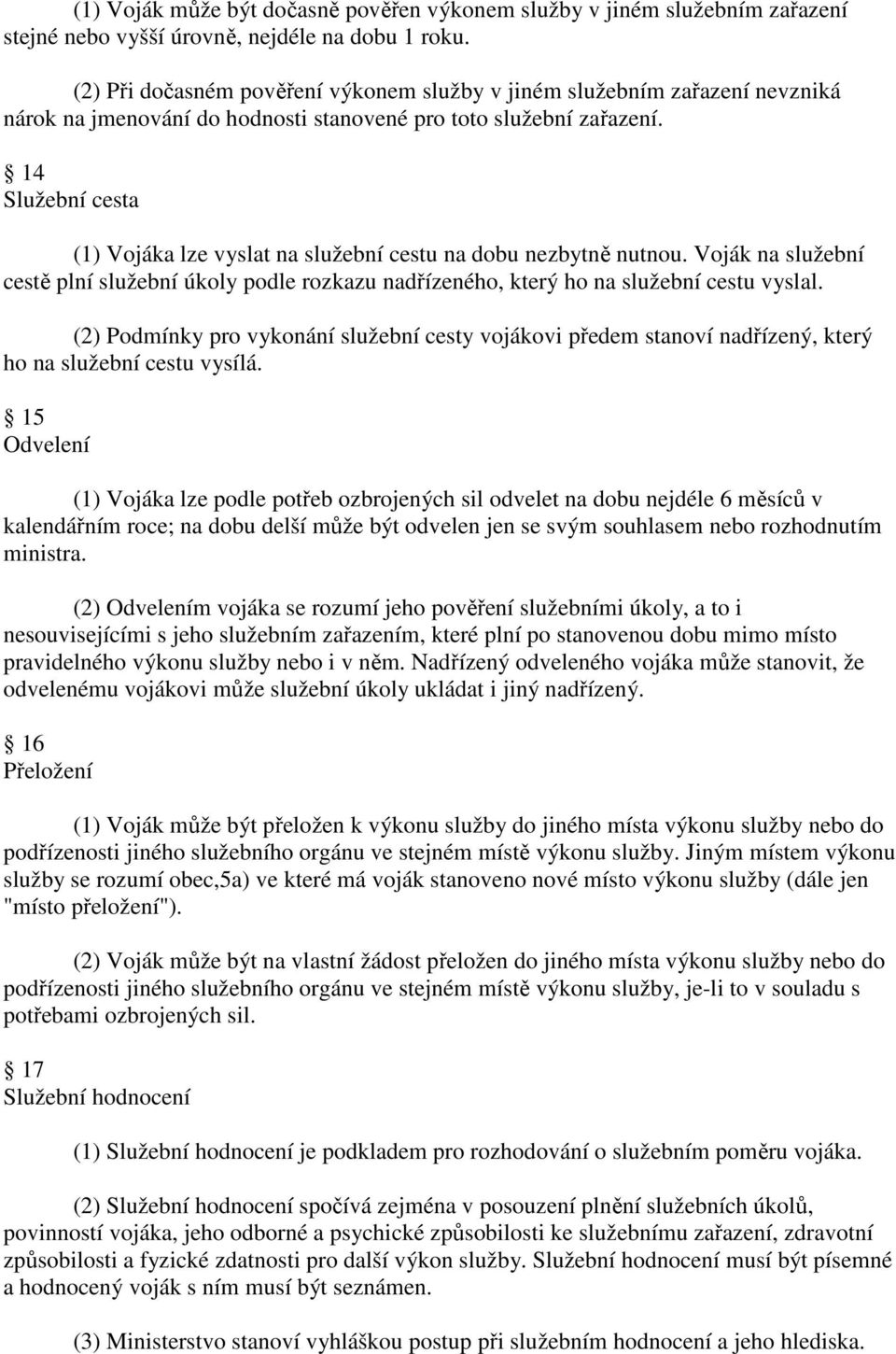 14 Služební cesta (1) Vojáka lze vyslat na služební cestu na dobu nezbytně nutnou. Voják na služební cestě plní služební úkoly podle rozkazu nadřízeného, který ho na služební cestu vyslal.