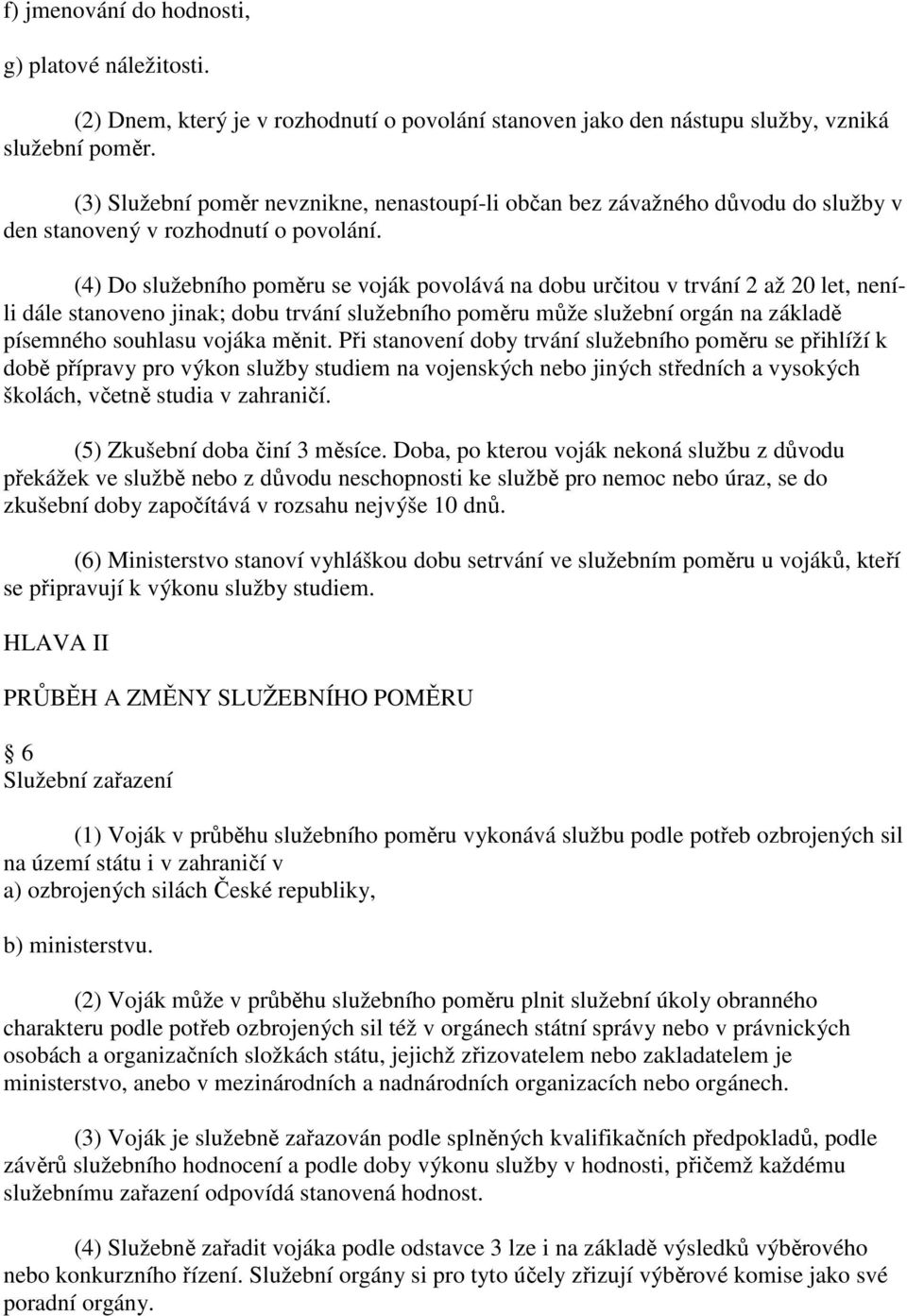 (4) Do služebního poměru se voják povolává na dobu určitou v trvání 2 až 20 let, neníli dále stanoveno jinak; dobu trvání služebního poměru může služební orgán na základě písemného souhlasu vojáka