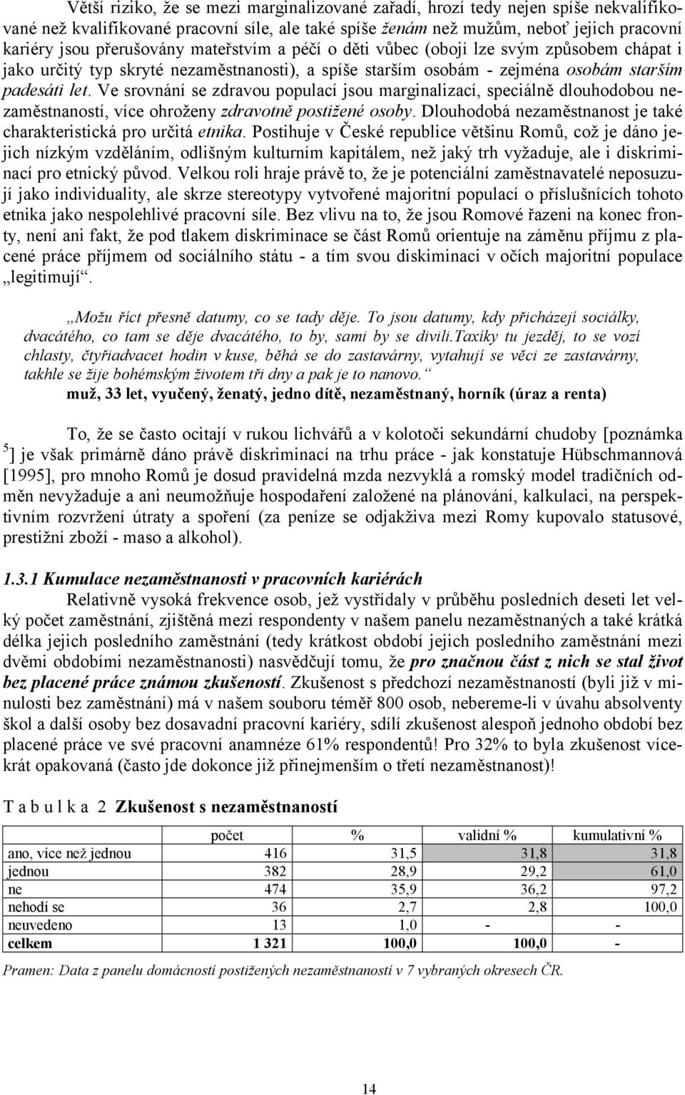 Ve srovnání se zdravou populací jsou marginalizací, speciálně dlouhodobou nezaměstnaností, více ohroženy zdravotně postižené osoby.