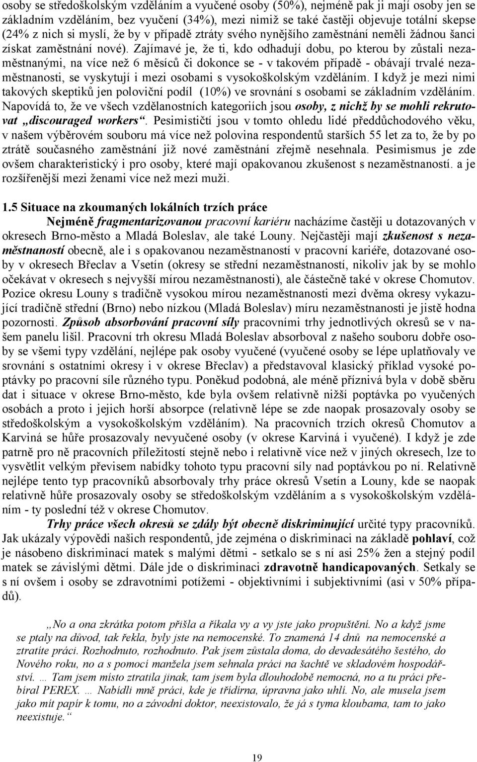 Zajímavé je, že ti, kdo odhadují dobu, po kterou by zůstali nezaměstnanými, na více než 6 měsíců či dokonce se - v takovém případě - obávají trvalé nezaměstnanosti, se vyskytují i mezi osobami s