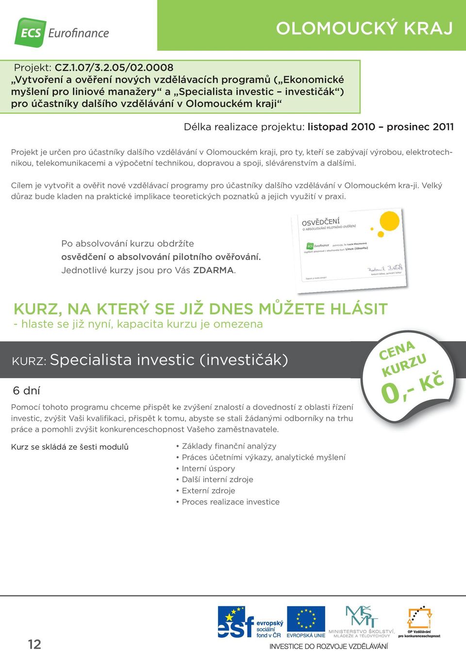 projektu: listopad 2010 prosinec 2011 Projekt je určen pro účastníky dalšího vzdělávání v Olomouckém kraji, pro ty, kteří se zabývají výrobou, elektrotechnikou, telekomunikacemi a výpočetní
