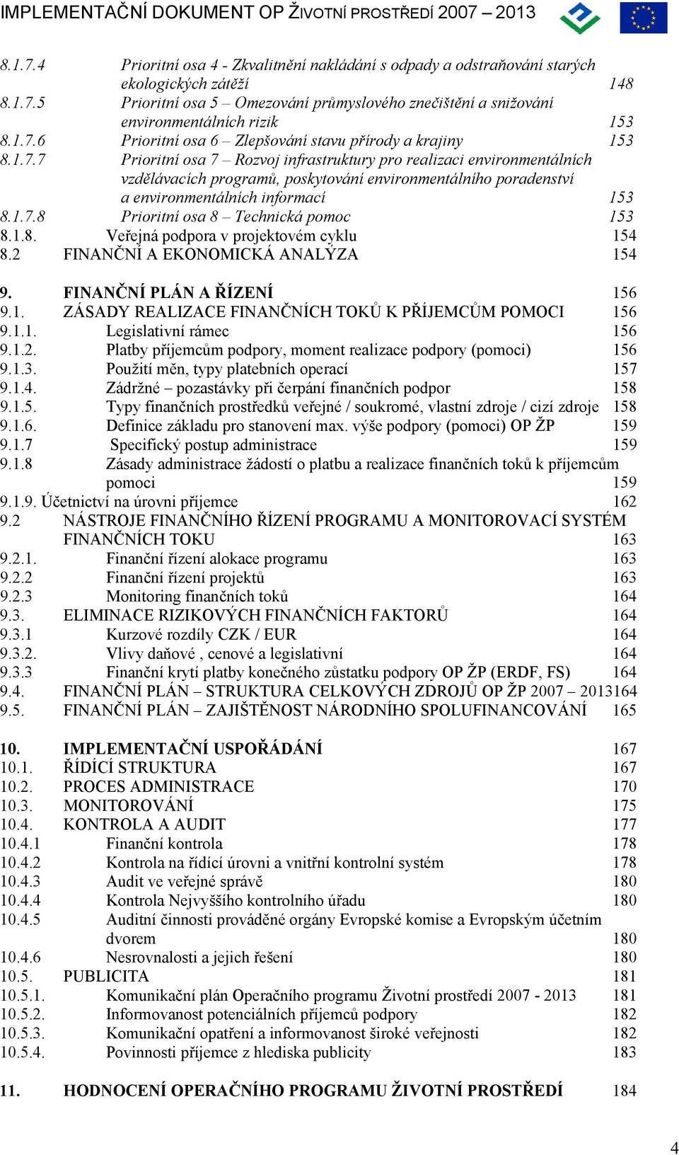 1.7.8 Prioritní osa 8 Technická pomoc 153 8.1.8. Veřejná podpora v projektovém cyklu 154 8.2 FINANČNÍ A EKONOMICKÁ ANALÝZA 154 9. FINANČNÍ PLÁN A ŘÍZENÍ 156 9.1. ZÁSADY REALIZACE FINANČNÍCH TOKŮ K PŘÍJEMCŮM POMOCI 156 9.