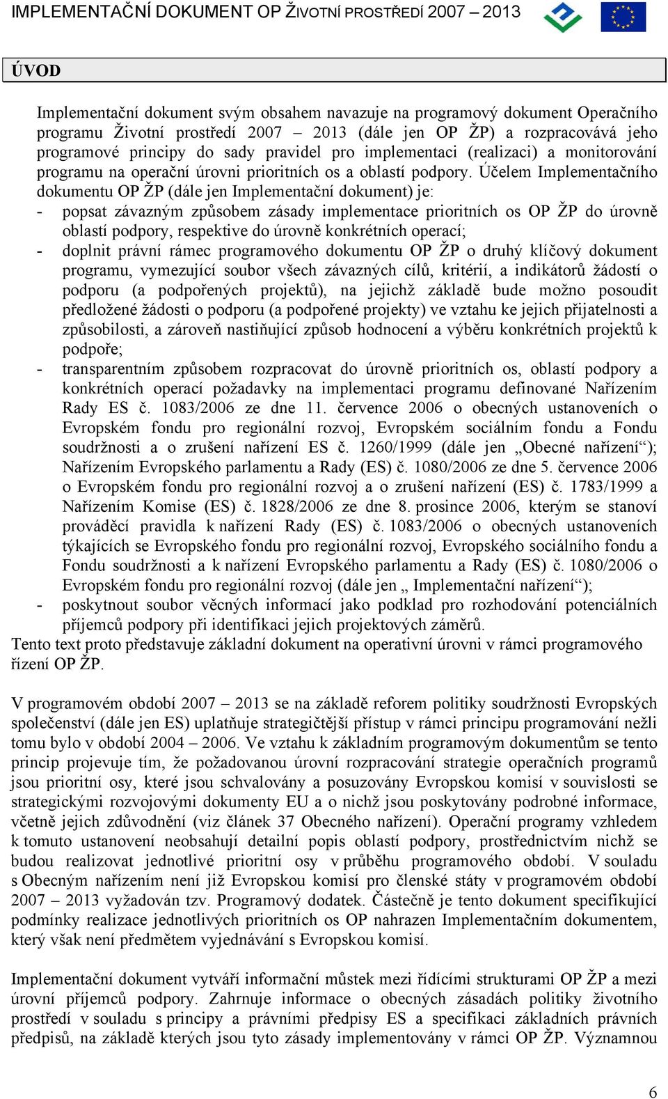 Účelem Implementačního dokumentu OP ŽP (dále jen Implementační dokument) je: - popsat závazným způsobem zásady implementace prioritních os OP ŽP do úrovně oblastí podpory, respektive do úrovně