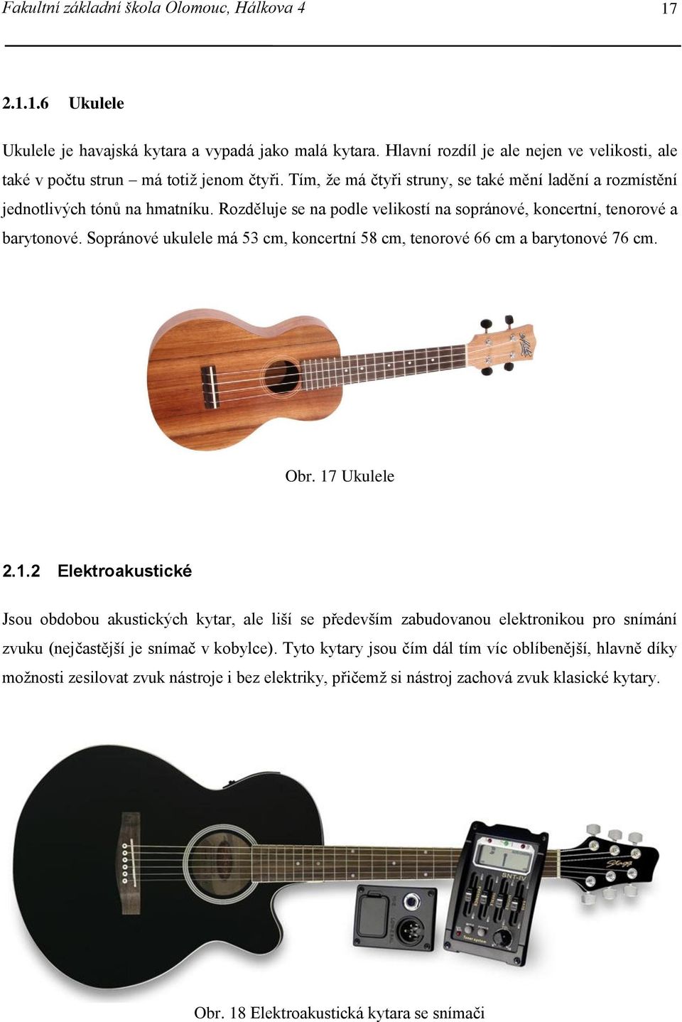 Rozděluje se na podle velikostí na sopránové, koncertní, tenorové a barytonové. Sopránové ukulele má 53 cm, koncertní 58 cm, tenorové 66 cm a barytonové 76 cm. Obr. 17