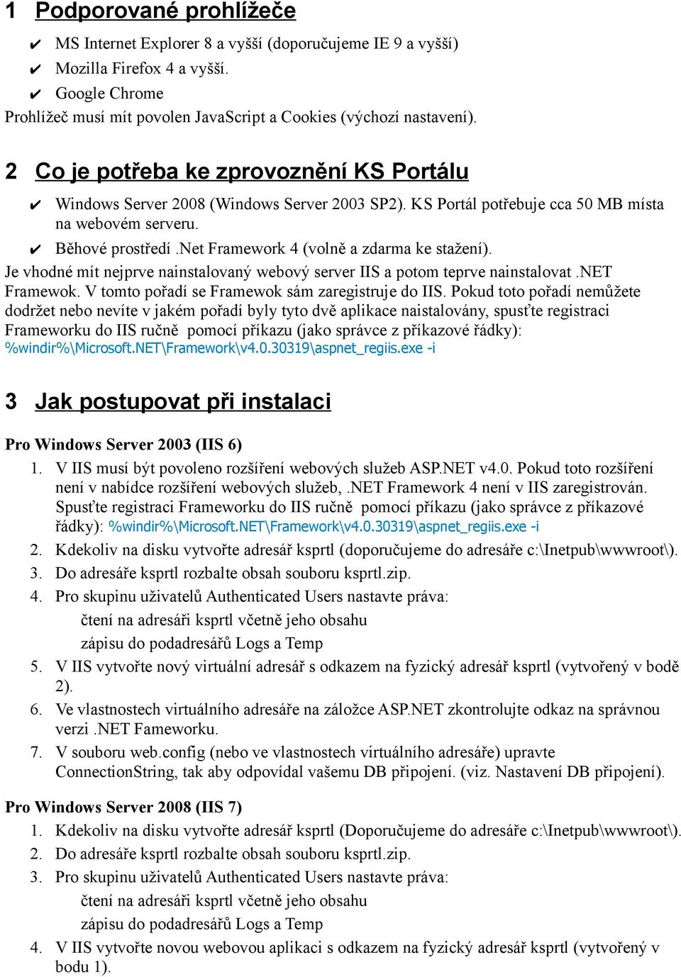 net Framework 4 (volně a zdarma ke stažení). Je vhodné mít nejprve nainstalovaný webový server IIS a potom teprve nainstalovat.net Framewok. V tomto pořadí se Framewok sám zaregistruje do IIS.