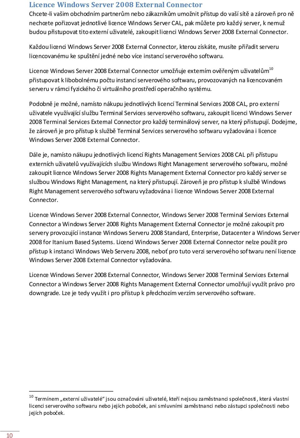 Každou licenci Windows Server 2008 External Connector, kterou získáte, musíte přiřadit serveru licencovanému ke spuštění jedné nebo více instancí serverového softwaru.