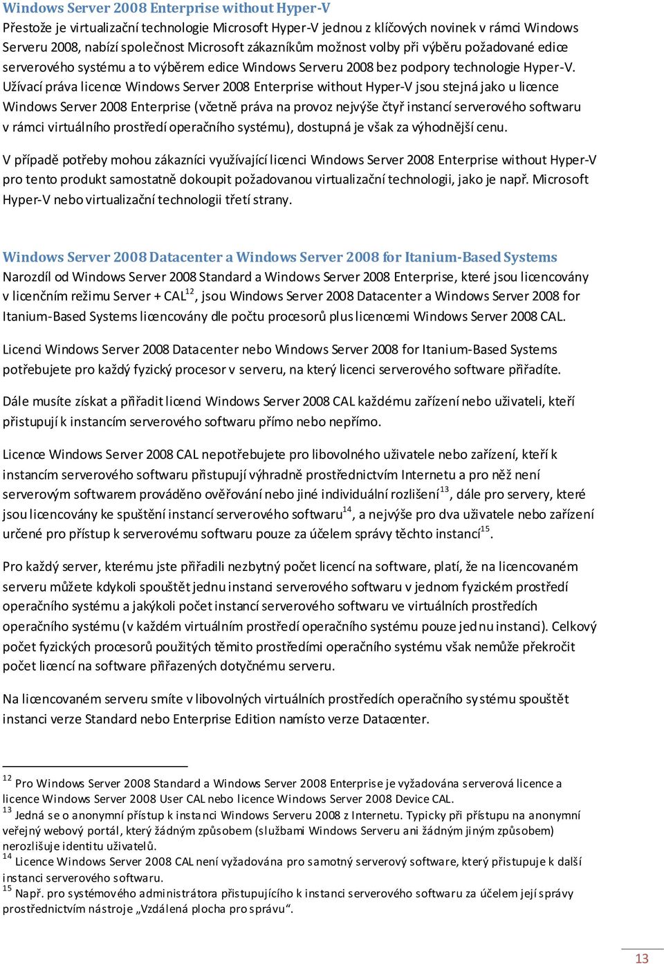 Užívací práva licence Windows Server 2008 Enterprise without Hyper-V jsou stejná jako u licence Windows Server 2008 Enterprise (včetně práva na provoz nejvýše čtyř instancí serverového softwaru v