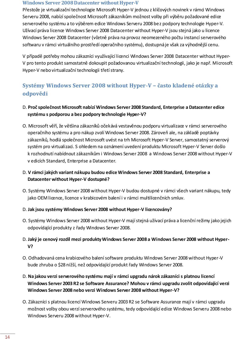 Užívací práva licence Windows Server 2008 Datacenter without Hyper-V jsou stejná jako u licence Windows Server 2008 Datacenter (včetně práva na provoz neomezeného počtu instancí serverového softwaru