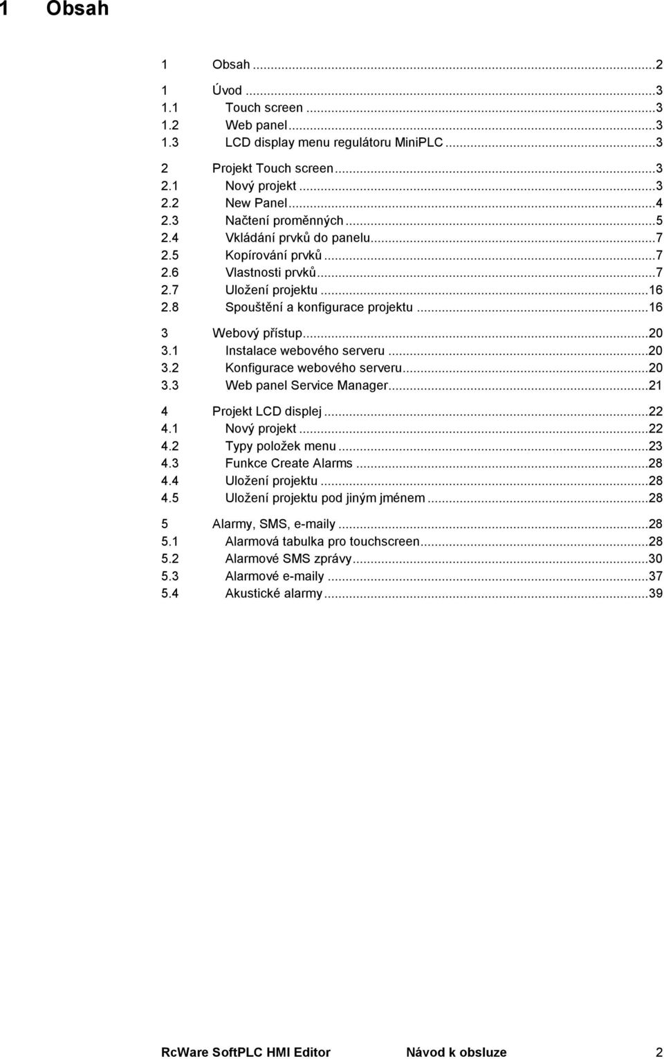 1 Instalace webového serveru...20 3.2 Konfigurace webového serveru...20 3.3 Web panel Service Manager...21 4 Projekt LCD displej...22 4.1 Nový projekt...22 4.2 Typy položek menu...23 4.