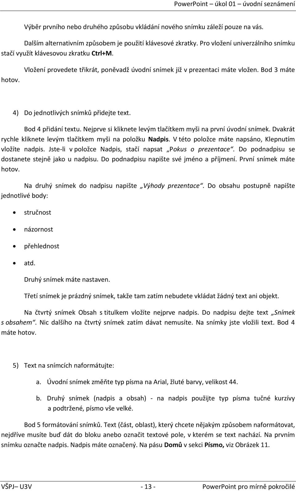 Bod 3 máte 4) Do jednotlivých snímků přidejte text. Bod 4 přidání textu. Nejprve si kliknete levým tlačítkem myši na první úvodní snímek.